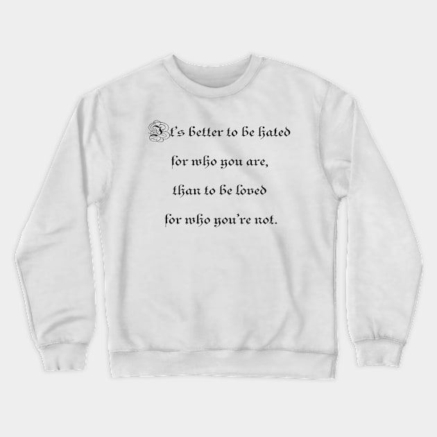 It's better to be hated for who you are, than to be loved for who you're not. Crewneck Sweatshirt by ElviraDraat